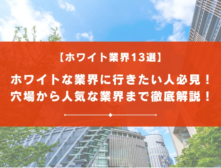 【ホワイト業界13選】ホワイトな業界に行きたい人必見！穴場から人気な業界まで徹底解説！